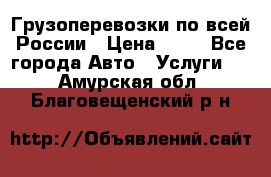 Грузоперевозки по всей России › Цена ­ 10 - Все города Авто » Услуги   . Амурская обл.,Благовещенский р-н